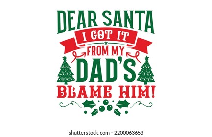 Dear Santa I Got It From My Dad's Blame Him! - Christmas T-shirt Design, Handmade calligraphy vector illustration, Calligraphy graphic design, EPS, SVG Files for Cutting, bag, cups, card