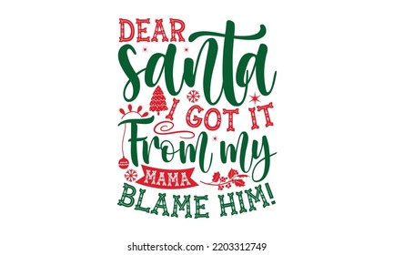 Dear santa i got it from my mama blame him- Christmas SVG and T shirt Design, typography design Christmas Quotes, Good for t-shirt, mug, gift, printing press, EPS 10 vector