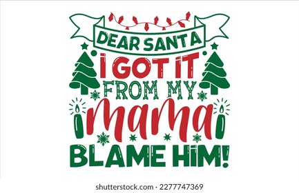 Dear santa i got it from my mama blame him!- Christmas T-shirt Design, Modern calligraphy, Lettering Vector illustration, Cut Files for Cricut svg, posters, templet, greeting cards, banners, EPS