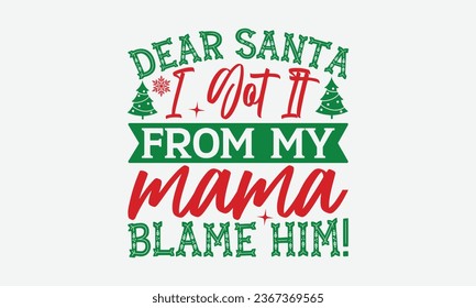 Dear Santa I Got It From My Mama Blame Him! - Christmas T-shirt Design, Hand drawn lettering phrase, Illustration for prints on t-shirts, bags, posters, cards and Mug.