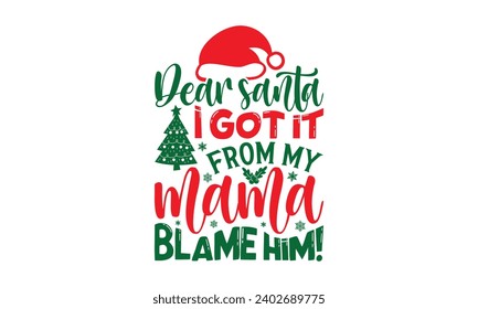 Dear Santa I Got It From My Mama Blame Him! - Christmas T-Shirt design, Vector typography for posters, stickers, Cutting Cricut and Silhouette, banner, card Templet, flyer and mug.