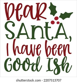 Dear Santa I Have Been Good ISH, Merry Christmas shirts Print Template, Xmas Ugly Snow Santa Clouse New Year Holiday Candy Santa Hat vector illustration for Christmas hand lettered