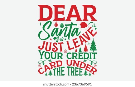 Dear Santa Just Leave Your Credit Card Under The Tree- Christmas T-shirt Design, Hand drawn lettering phrase, Illustration for prints on t-shirts, bags, posters, cards and Mug. svg