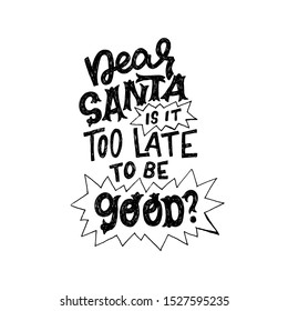 Dear Santa Is It Too Late To Be Good questioning phase handdrawn with unique fonts. Black and white lettering message for Christmas and New Year 2020 greeting card, poster, print. Vector composition