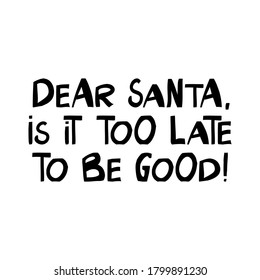 Dear Santa, is it too late to be good. Winter holidays quote. Cute hand drawn lettering in modern scandinavian style. Isolated on white background. Vector stock illustration.