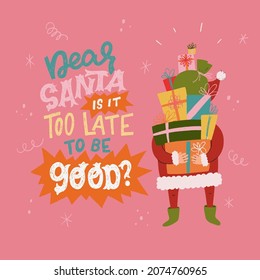 Dear Santa Is It Too Late To Be Good hand drawn phase. Lettering message for Christmas and New Year greeting card, poster, print. Standing Santa Claus, holding big pile of gifts and present boxes.