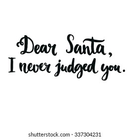 Dear Santa, I never judged you.  Fun phrase for Christmas cards, posters, letters to Santa Claus and social media content. Black vector lettering. Brush calligraphy typography