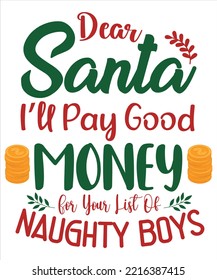 Dear Santa I'll Pay Good Money Merry Christmas shirts Print Template, Xmas Ugly Snow Santa Clouse New Year Holiday Candy Santa Hat vector illustration for Christmas hand lettered