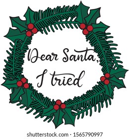 Dear Santa, I tried. Merry Christmas lettering vector illustration. Calligraphic Inscription in fir wreath for december holidays for banners, greeting cards, invitation, gifts, wrapping paper. EPS10
