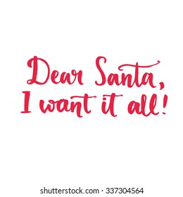 Dear Santa, I want it all. Fun saying, text for Christmas banners and advertisement. Brush typography isolated on white background