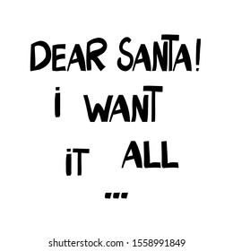 Dear Santa! I want it all. Funny christmas phrase. Can be used for t shirt prints, greeting christmas cards. Vector Ink font in modern scandinavian style. Isolated on white.