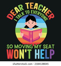 Dear Teacher, I Talk To Everyone So Moving My Seat Won't Help (Back To School T-Shirt Design)