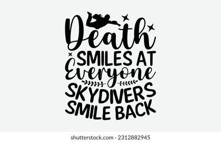 Death Smiles At Everyone Skydivers Smile Back - Skydiving T-shirt Design, Motivational Inspirational SVG Quotes, Hand Drawn Vintage Illustration With Hand-Lettering And Decoration Elements.