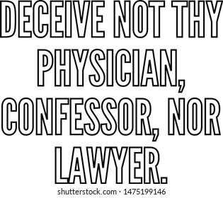 Deceive not thy physician confessor nor lawyer