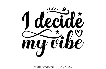 I Decide My Vibe- Women Empowerment t- shirt design, Hand drawn lettering phrase, Illustration for prints on t-shirts and bags, posters, cards, Vector illustration Template.