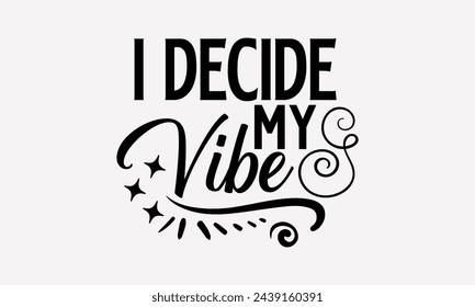 I Decide My Vibe- Women's empowerment t- shirt design, Hand drawn lettering phrase isolated on white background, Illustration for prints on bags, posters, cards, Isolated on white background.