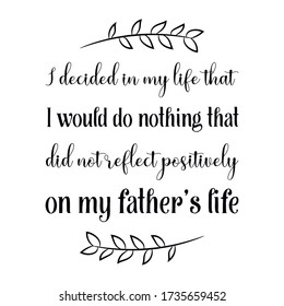 I decided in my life that I would do nothing that did not reflect positively on my father’s life. Vector Quote