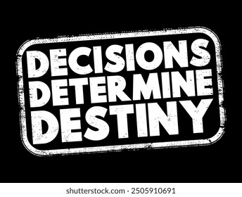 Decisions Determine Destiny - conveys the idea that the choices one makes in life significantly influence their future outcomes, opportunities, and overall destiny, text concept stamp