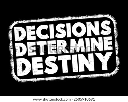 Decisions Determine Destiny - conveys the idea that the choices one makes in life significantly influence their future outcomes, opportunities, and overall destiny, text concept stamp