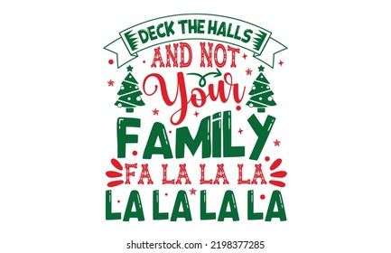 Deck The Halls And Not Your Family Fa La La La La - Christmas t-shirt design, SVG Files for Cutting, Handmade calligraphy vector illustration, Hand written vector sign