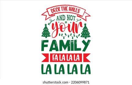 Deck The Halls And Not Your Family Fa LaLaLaLaLaLaLa - Christmas T shirt Design, Modern calligraphy, Cut Files for Cricut Svg, Illustration for prints on bags, posters