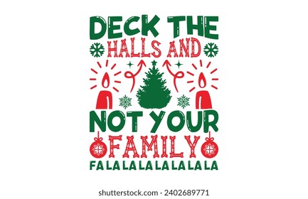 Deck The Halls And Not Your Family Fa la la la la - Christmas T-Shirt design, Vector typography for posters, stickers, Cutting Cricut and Silhouette, banner, card Templet, flyer and mug.