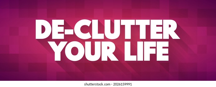 De-Clutter Your Life - to simplify, organize, and remove unnecessary things or activities from your life, text concept background