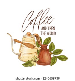 Decorative composition with coffee pot, cezve, branch with berries and flowers and phrase Coffee And Then The World handwritten with elegant font. Colored hand drawn realistic vector illustration.