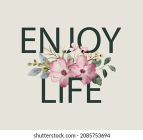 Decorative Enjoy Life Slogan with Cute Watercolor Flowers, Vector Design for Fashion and Poster Prints, T Shirt, Shirt, Poster, Wall Art, Vintage Design