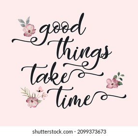 Decorative Good Things Take Time Slogan with Watercolor Flowers, Cute Floral Design, Vintage, Beauty, Positive Quote, Slogan, Vector Design for Fashion and Poster Prints