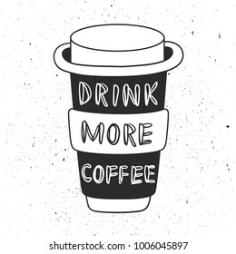 Decorative illustration with cup to go and lettering. Black and white hand drawn background, emblem vector. Drink more coffee. Poster design with english text. Good morning slogan