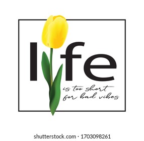 Decorative "Life is Too Short for Bad Vibes" Slogan with Yellow Tulip Illustration, Fashion and Poster Print Design