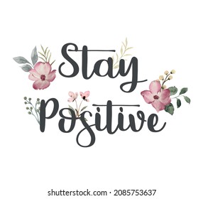 Decorative Stay Positive Slogan with Cute Watercolor Flowers, Vector Design for Fashion and Poster Prints, T Shirt, Napkin, Towel, Wall Art, Sticker, Fashion Prints