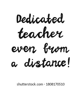 Dedicated teacher even from a distance. Handwritten education quote. Isolated on white background. Vector stock illustration.