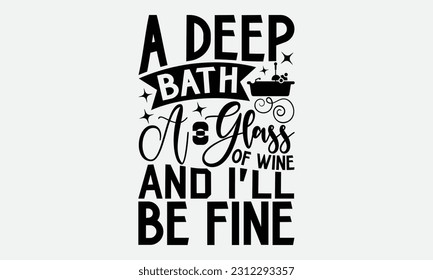 A Deep Bath A Glass Of Wine and I’ll Be Fine - Bathroom T-shirt Design,typography SVG design, Vector illustration with hand drawn lettering, posters, banners, cards, mugs, Notebooks, white background. svg