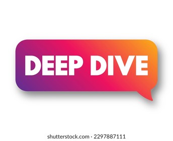 Deep Dive - exhaustive investigation, study, or analysis of a question or topic, text concept background