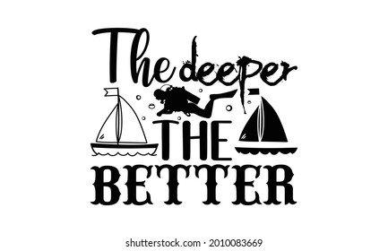 The deeper the better- Scuba Diving t shirts Conceptual handwritten phrase. Calligraphic Text, Vector illustration for housewarming banners, posters, cards, Flyer, T shirt bundle svg