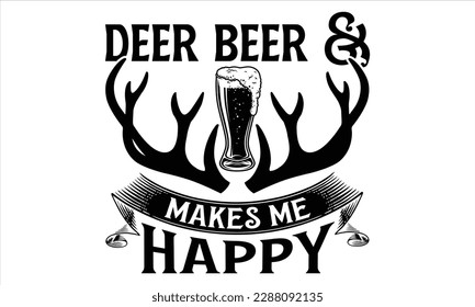 Deer Beer  Makes Me Happy - Hunting SVG Design, Hand lettering inspirational quotes isolated on white background, used for prints on bags, poster, banner, flyer and mug, pillows.