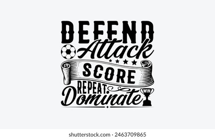 Defend Attack Score Repeat Dominate Win - Soccer T-Shirt Design, Playing Quotes, Handwritten Phrase Calligraphy Design, Hand Drawn Lettering Phrase Isolated On White Background.