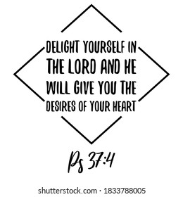 Delight yourself in the LORD and he will give you the desires of your heart. Bible verse quote