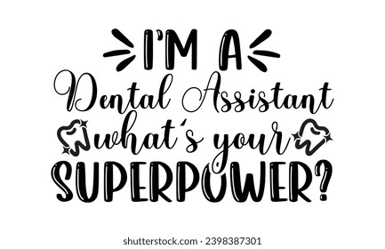 I’m A Dental Assistant What’s Your Superpower- Dentist t- shirt design, Hand drawn lettering phrase, typography for Cutting Machine, Silhouette Cameo, Cricut, Isolated on white background Template.