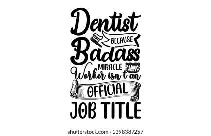 Dentist Because Badass Miracle Worker Isn’t An Official Job Title- Dentist t- shirt design, Hand drawn lettering phrase, typography for Cutting Machine, Silhouette Cameo, Cricut, Isolated on white bac