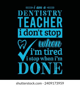 I am a Dentistry Teacher i don’t stop when i am tired i stop when i am done. Vector Illustration quote. Science Teacher t shirt design. For t shirt lettering, typography, print, gift card, label, POD.