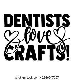 Dentists Love Crafts! - Dentist T-shirt Design, Conceptual handwritten phrase svg calligraphic, Hand drawn lettering phrase isolated on white background, for Cutting Machine, Silhouette Cameo, Cricut svg