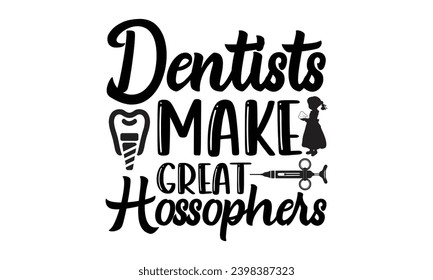 Dentists Make Great Hossophers- Dentist t- shirt design, Hand drawn lettering phrase, typography for Cutting Machine, Silhouette Cameo, Cricut, Isolated on white background Template.
