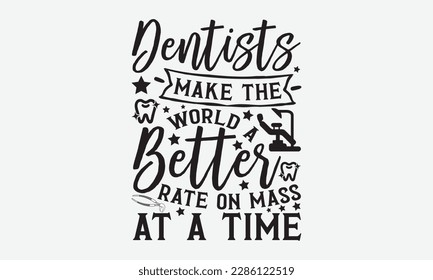 Dentists Make The World A Better Rate On Mass At A Time - Dentist T-shirt Design, Conceptual handwritten phrase craft SVG hand-lettered, Handmade calligraphy vector illustration, template, greeting ca svg