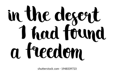 In the desert I had found a freedom - hand-drawn  brush text. Motivational phrase about travelling, hiking, etc. Isolated on white background.