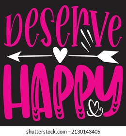Deserve Happy - SVG And T-shirt Design, Vector File.
