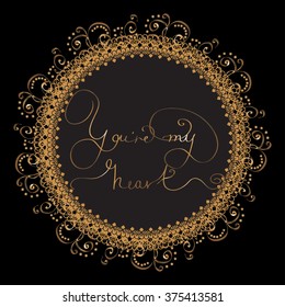 Design card with circle pattern from golden lettering  -  You re my heart. Royal vector for St. Valentine Day, wedding or loved