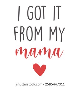 Design "I GOT IT FROM MY MAMA" for greeting cards, posters, graphic element for decoration